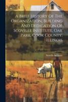 A Brief History Of The Organization, Building And Dedication Of Scoville Institute, Oak Park, Cook County, Illinois