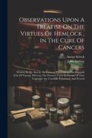 Observations Upon A Treatise On The Virtues Of Hemlock, In The Cure Of Cancers