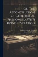 On The Reconciliation Of Geological Phenomena With Divine Revelation