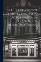 La Hija Del Regente Comdeia En Cuatro Actos Eserita En Frances Por Alejandro Dumas...