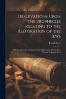 Observations Upon the Prophecies Relating to the Restoration of the Jews