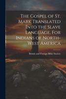 The Gospel of St. Mark Translated Into the Slave Language, For Indians of North-West America