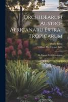 Orchidearum Austro-Africanaru Extra- Tropicarum; or Figures, With Descriptions