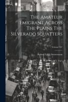 The Amateur Emigrant Across The Plains The Silverado Squatters; Volume XV