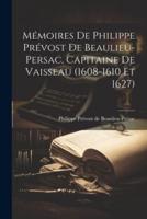 Mémoires De Philippe Prévost De Beaulieu-Persac, Capitaine De Vaisseau (1608-1610 Et 1627)