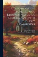 A Treatise on the Lord's Supper, Designed as a Guide and Companion to the Holy Communion