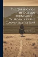 The Question of the Eastern Boundary of California in the Convention of 1849
