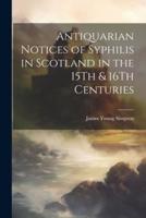 Antiquarian Notices of Syphilis in Scotland in the 15Th & 16Th Centuries