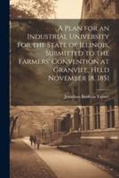A Plan for an Industrial University for the State of Illinois, Submitted to the Farmers' Convention at Granvile, Held November 18, 1851