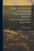 Principles of the Economic Philosophy of Society, Government and Industry