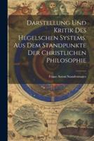 Darstellung Und Kritik Des Hegelschen Systems. Aus Dem Standpunkte Der Christlichen Philosophie