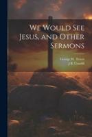 We Would See Jesus, and Other Sermons