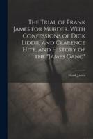 The Trial of Frank James for Murder. With Confessions of Dick Liddil and Clarence Hite, and History of the "James Gang"
