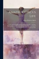 Amateur Circus Life; a New Method of Phyical Development for Boys and Girls, Based on the Ten Elements of Simple Tumbling and Adapted From the Practice of Professional Acrobats