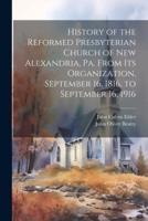 History of the Reformed Presbyterian Church of New Alexandria, Pa. From Its Organization, September 16, 1816, to September 16, 1916