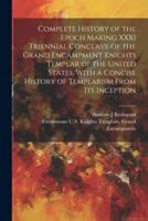 Complete History of the Epoch Making XXXI Triennial Conclave of the Grand Encampment Knights Templar of the United States, With a Concise History of Templarism From Its Inception