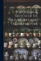 Porcelain, a Sketch of Its Nature, Art and Manufacture