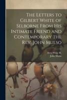 The Letters to Gilbert White of Selborne From His Intimate Friend and Contemporary the Rev. John Mulso