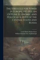 The Struggle for Power in Europe, 1917-1921. An Outline Economic and Political Survey of the Central States and Russia