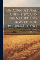 On Agricultural Chemistry, and the Nature and Properties of Peruvian Guano