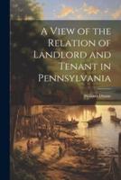 A View of the Relation of Landlord and Tenant in Pennsylvania