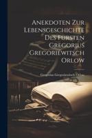 Anekdoten Zur Lebensgeschichte Des Fürsten Gregorius Gregoriewitsch Orlow