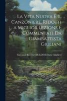 La Vita Nuova E Il Canzoniere, Ridotti a Miglior Lezione E Commentati Da Giambattista Giuliani