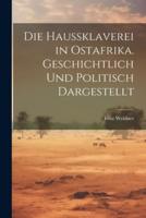 Die Haussklaverei in Ostafrika. Geschichtlich Und Politisch Dargestellt