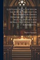 Lux Evangelica Sub Velum Sacrorum Emblematum Recondita In Omnes Dominicas Totius Anni Selectâ Historiâ [Et] Morali Doctrinâ Varie Adumbrata...
