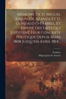 Mémoire De D. Miguel Joseph De Azanza Et D. Gonzalo O-Farrill, Et Exposé Des Faits Qui Justifient Leur Conduite Politique Depuis Mars 1808 Jusqu'en Avril 1814...