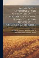 Report Of The Experimental And Other Work Of The School Of Agriculture, Horticulture And Botany Of The University Of Tennessee