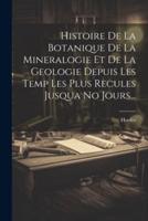 Histoire De La Botanique De La Mineralogie Et De La Geologie Depuis Les Temp Les Plus Recules Jusqua No Jours...