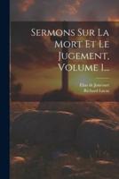 Sermons Sur La Mort Et Le Jugement, Volume 1...
