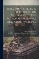 Bible Immortelles, A Text Book For Mourners. By The Author Of Morning And Night Watches
