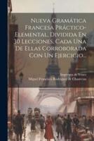 Nueva Gramática Francesa Práctico-Elemental, Dividida En 30 Lecciones, Cada Una De Ellas Corroborada Con Un Ejercicio...