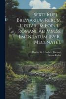 Sexti Rufi ... Breviarium Rerum Gestarum Populi Romani, Ad Mm.Ss. Emendatum [By R. Mecenate].