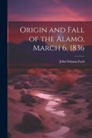 Origin and Fall of the Alamo, March 6, 1836