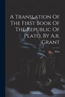 A Translation Of The First Book Of The Republic Of Plato, By A.r. Grant
