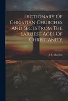 Dictionary Of Christian Churches And Sects From The Earliest Ages Of Christianity