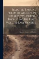 Selected Lyrical Poems of Algernon Charles Swinburne, Including His First Volume Laus Veneris