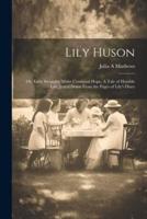 Lily Huson; or, Early Struggles 'Midst Continual Hope. A Tale of Humble Life, Jotted Down From the Pages of Lily's Diary