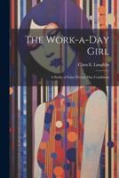 The Work-a-Day Girl; a Study of Some Present Day Conditions