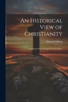An Historical View of Christianity; Containing Select Passages From Scripture