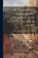 The Library of the Palestine Pilgrims' Text Society. General Index