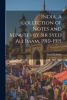 India, a Collection of Notes and Minutes by Sir Syed Ali Imam, 1910-1915