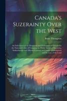 Canada's Suzerainty Over the West; an Indictment of the Dominion and Parliament of Canada for the National Crime of Usurping the Public Lands of Manit