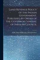 Land Revenue Policy of the Indian Government. Published by Order of the Governor General of India in Council