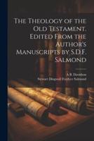 The Theology of the Old Testament. Edited From the Author's Manuscripts by S.D.F. Salmond