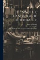 The Sinclair Handbook of Photography; a Practical Guide to the Processes of Modern Photography