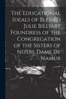 The Educational Ideals of Blessed Julie Billiart Foundress of the Congregation of the Sisters of Notre Dame De Namur